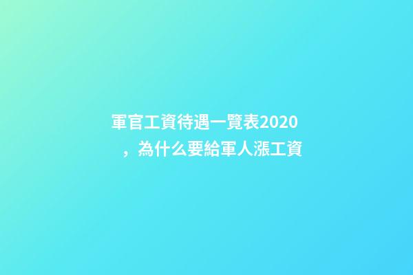 軍官工資待遇一覽表2020，為什么要給軍人漲工資-第1張-觀點-玄機派